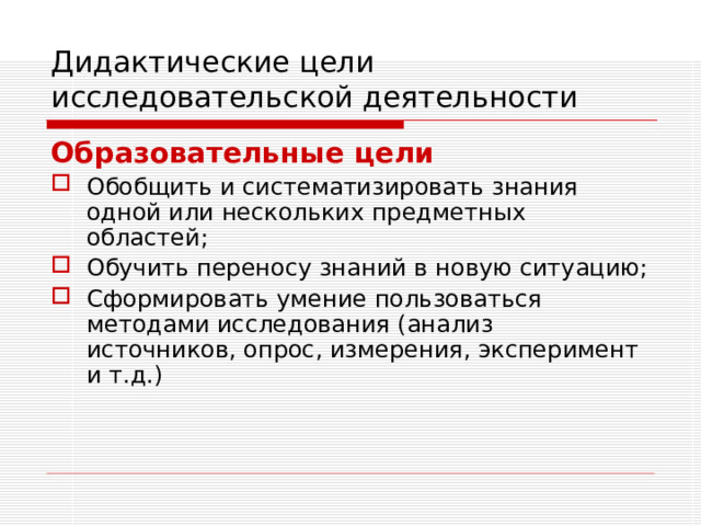 Дидактические цели исследовательской деятельности Образовательные цели Обобщить и систематизировать знания одной или нескольких предметных областей; Обучить переносу знаний в новую ситуацию; Сформировать умение пользоваться методами исследования (анализ источников, опрос, измерения, эксперимент и т.д.) 