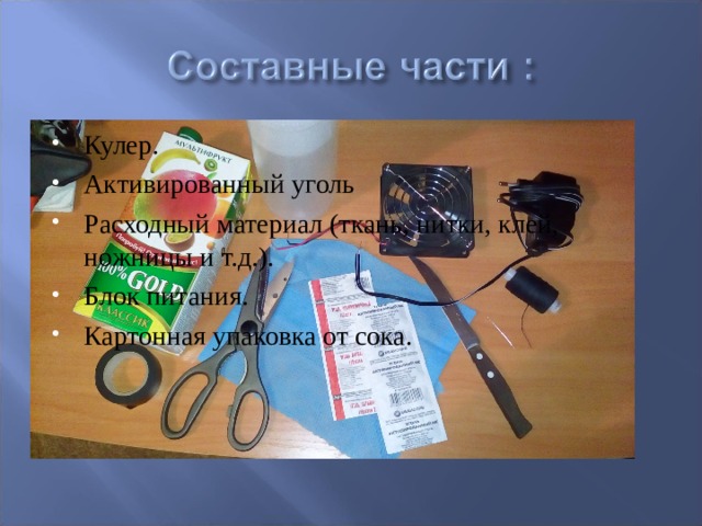 Кулер. Активированный уголь Расходный материал (ткань, нитки, клей, ножницы и т.д.). Блок питания. Картонная упаковка от сока.  