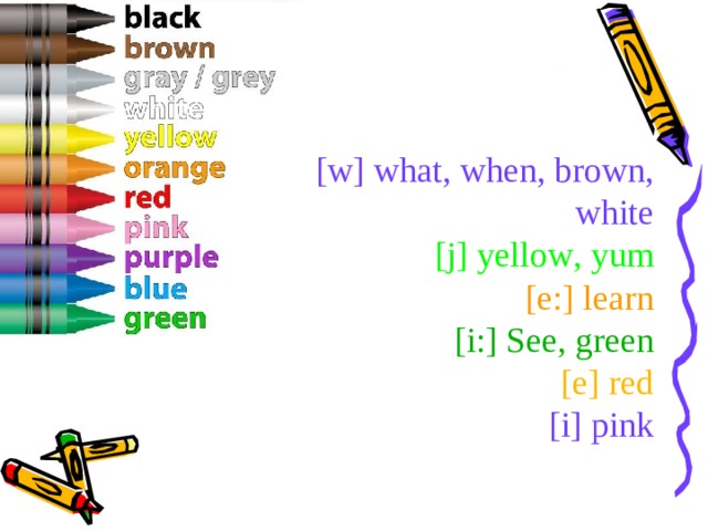 [w] what , when , brown , white  [j] yellow , yum  [e:] learn  [i : ] See , green  [e] red  [i] pink   