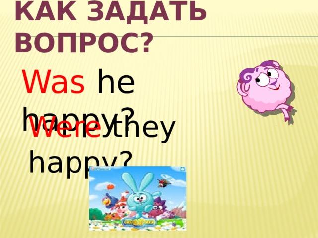 Как задать вопрос? Was he happy? Were they happy? 