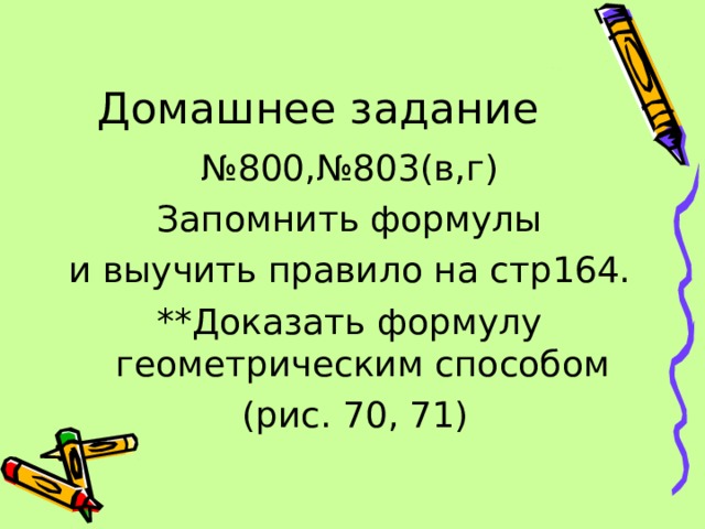12:10:12 Домашнее задание № 800,№803(в,г) Запомнить формулы и выучить правило на стр164. **Доказать формулу геометрическим способом  (рис. 70, 71)  