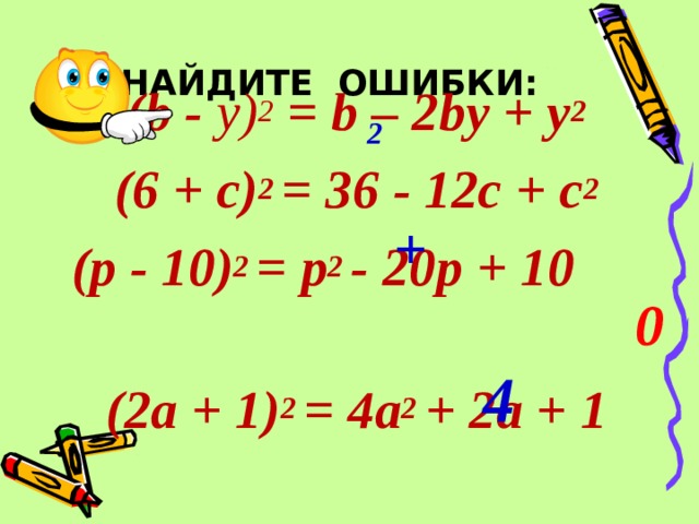 НАЙДИТЕ ОШИБКИ: ( b -  у) 2  = b –  2 b у  +  у 2  ( 6 +  с) 2  = 36 - 12 с  +  с 2  (р  -  10) 2  =  р 2  -  20р  +  10 (2а  +  1) 2  =  4а 2  +  2а  +  1 2 + 0 4  