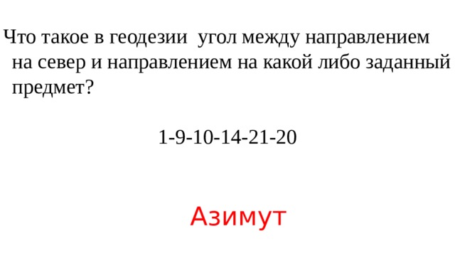Что такое в геодезии угол между направлением на север и направлением на какой либо заданный предмет? 1-9-10-14-21-20 Азимут  