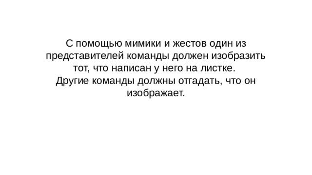 С помощью мимики и жестов один из представителей команды должен изобразить тот, что написан у него на листке. Другие команды должны отгадать, что он изображает. 
