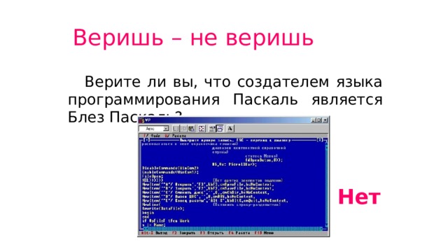Веришь – не веришь  Верите ли вы, что создателем языка программирования Паскаль является Блез Паскаль? Нет 