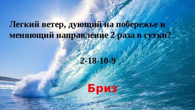    Легкий ветер, дующий на побережье и меняющий направление 2 раза в сутки?  2-18-10-9 Бриз 