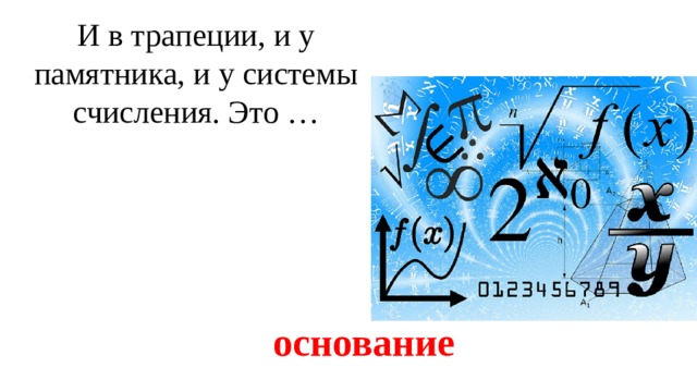 И в трапеции, и у памятника, и у системы счисления. Это …   основание 