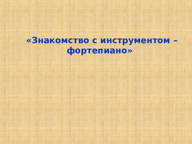  «Знакомство с инструментом – фортепиано» 