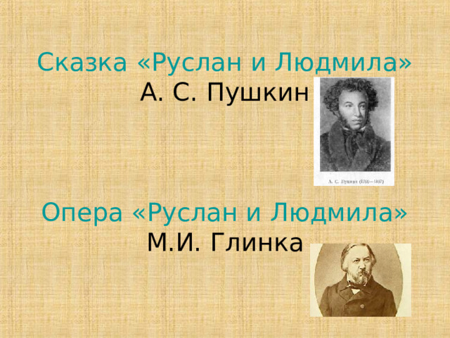    Сказка «Руслан и Людмила»  А. С. Пушкин     Опера «Руслан и Людмила»  М.И. Глинка 