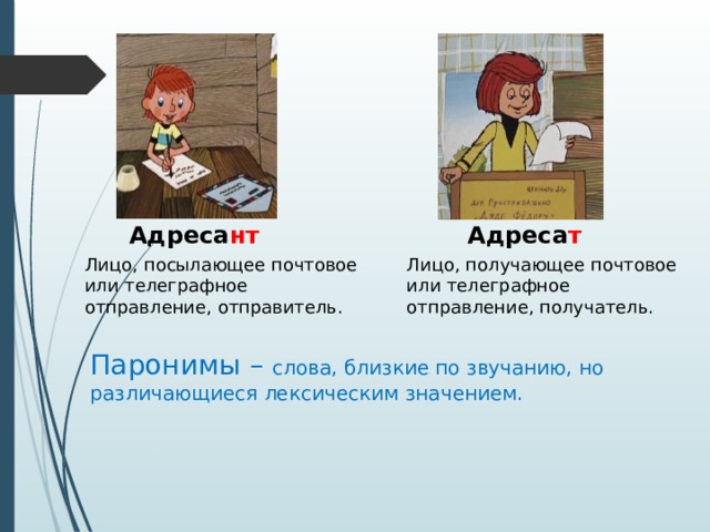 Адреса т Адреса нт Лицо, посылающее почтовое Лицо, получающее почтовое или телеграфное отправление, получатель. или телеграфное отправление, отправитель.   Паронимы – слова, близкие по звучанию, но различающиеся лексическим значением. 