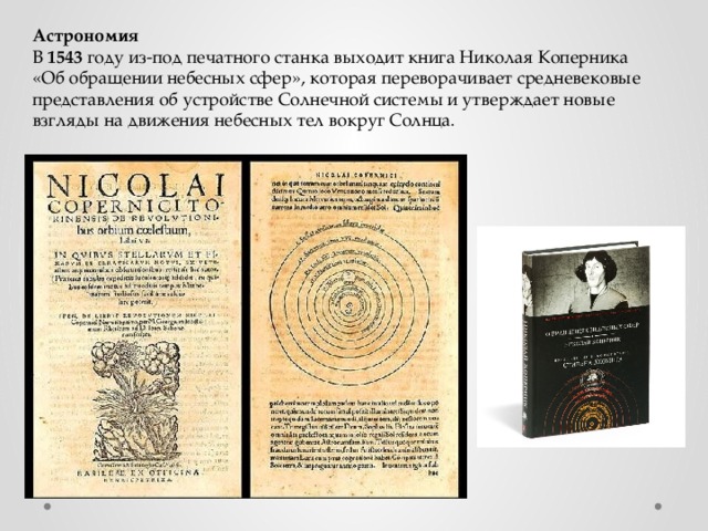 Астрономия В 1543 году из-под печатного станка выходит книга Николая Коперника «Об обращении небесных сфер», которая переворачивает средневековые представления об устройстве Солнечной системы и утверждает новые взгляды на движения небесных тел вокруг Солнца. 