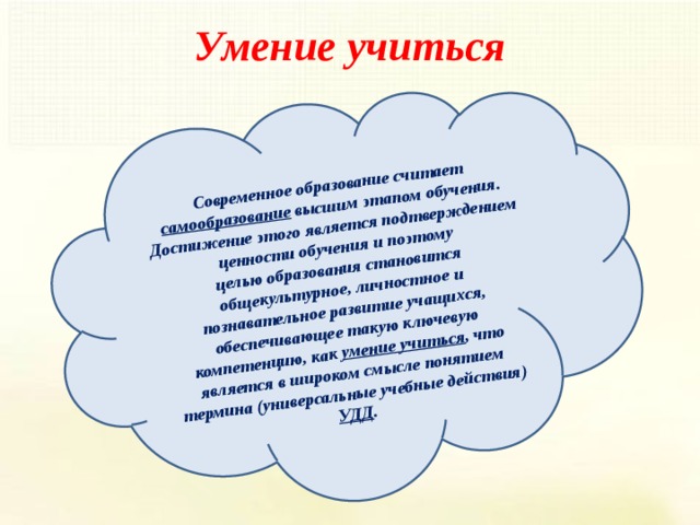 Современное образование считает самообразование высшим этапом обучения. Достижение этого является подтверждением ценности обучения и поэтому целью образования становится общекультурное, личностное и познавательное развитие учащихся, обеспечивающее такую ключевую компетенцию, как умение учиться , что является в широком смысле понятием термина (универсальные учебные действия) УДД . Умение учиться 