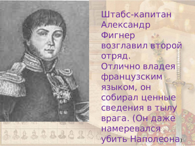 Штабс-капитан Александр Фигнер возглавил второй отряд. Отлично владея французским языком, он собирал ценные сведения в тылу врага. (Он даже намеревался убить Наполеона ) 
