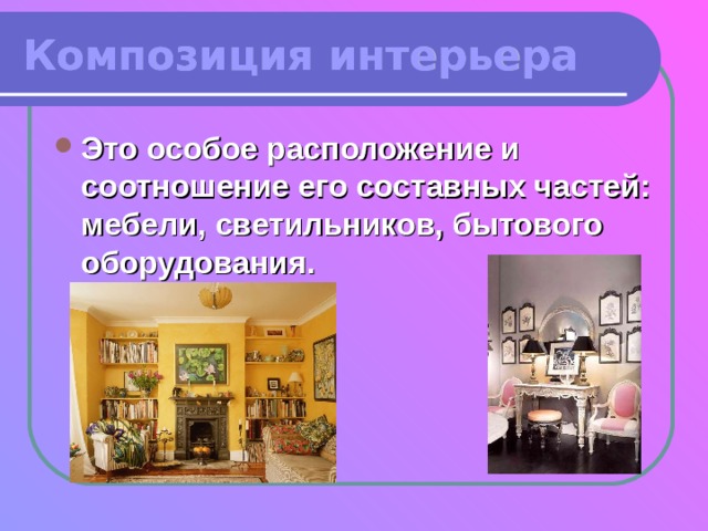 Композиция интерьера Это особое расположение и соотношение его составных частей: мебели, светильников, бытового оборудования. 