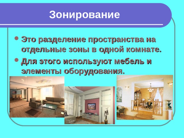 Зонирование Это разделение пространства на отдельные зоны в одной комнате. Для этого используют мебель и элементы оборудования. 