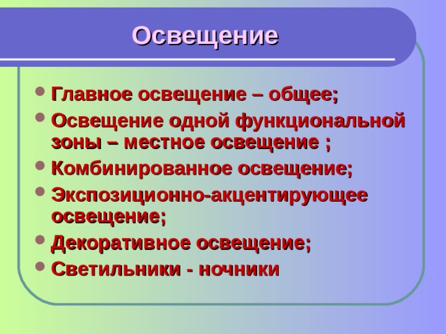 Освещение Главное освещение – общее; Освещение одной функциональной зоны – местное освещение ; Комбинированное освещение; Экспозиционно-акцентирующее освещение; Декоративное освещение; Светильники - ночники  