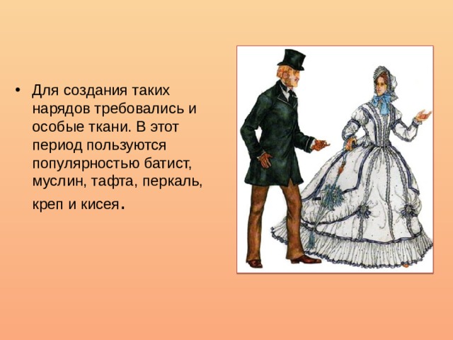 Для создания таких нарядов требовались и особые ткани. В этот период пользуются популярностью батист, муслин, тафта, перкаль, креп и кисея . 