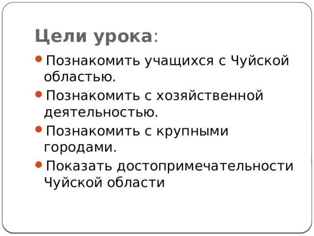 Цели урока : Познакомить учащихся с Чуйской областью. Познакомить с хозяйственной деятельностью. Познакомить с крупными городами. Показать достопримечательности Чуйской области 