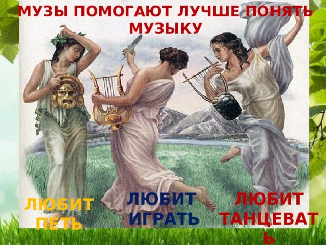 МУЗЫ ПОМОГАЮТ ЛУЧШЕ ПОНЯТЬ МУЗЫКУ ЛЮБИТ ЛЮБИТ ИГРАТЬ ТАНЦЕВАТЬ ЛЮБИТ ПЕТЬ 