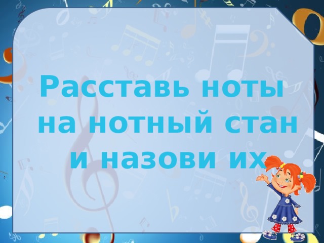  Расставь ноты на нотный стан и назови их 