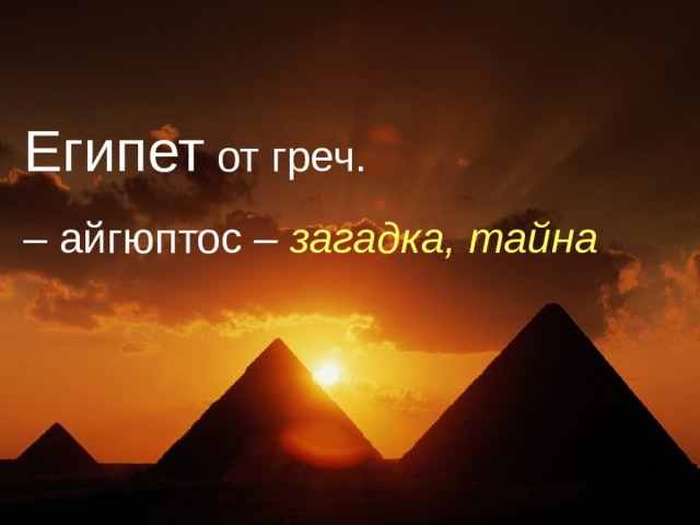 Египет от греч. – айгюптос – загадка, тайна  