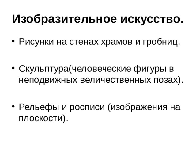 Изобразительное искусство. Рисунки на стенах храмов и гробниц. Скульптура(человеческие фигуры в неподвижных величественных позах).  Рельефы и росписи (изображения на плоскости).  