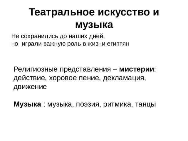 Театральное искусство и музыка Не сохранились до наших дней, но играли важную роль в жизни египтян Религиозные представления – мистерии : действие, хоровое пение, декламация, движение Музыка : музыка, поэзия, ритмика, танцы 