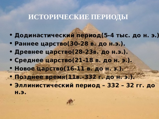 ИСТОРИЧЕСКИЕ ПЕРИОДЫ  Додинастический период(5-4 тыс. до н. э.) Раннее царство(30-28 в. до н.э.). Древнее царство(28-23в. до н.э.). Среднее царство(21-18 в. до н. э.). Новое царство(16-11 в. до н. э.). Позднее время(11в.-332 г. до н. э.). Эллинистический период – 332 – 32 гг. до н.э.  