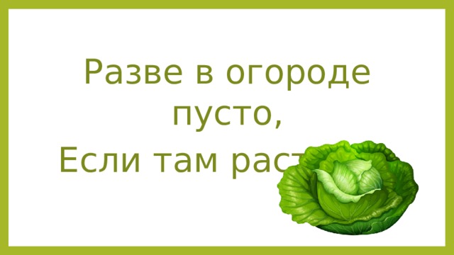 Разве в огороде пусто, Если там растет … 