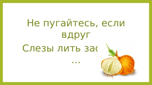 Не пугайтесь, если вдруг Слезы лить заставит … 