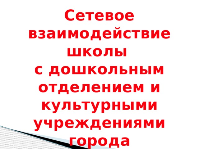 Сетевое взаимодействие школы с дошкольным отделением и культурными учреждениями города 