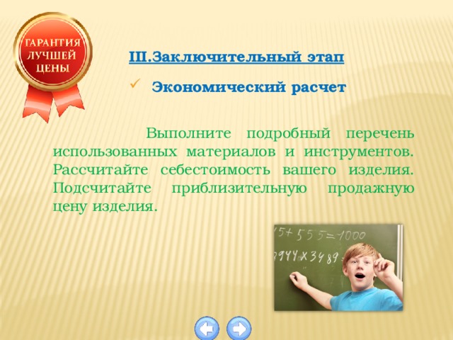 III.Заключительный этап  Экономический расчет  Выполните подробный перечень использованных материалов и инструментов. Рассчитайте себестоимость вашего изделия. Подсчитайте приблизительную продажную цену изделия. 