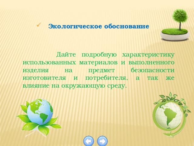 Экологическое обоснование  Дайте подробную характеристику использованных материалов и выполненного изделия на предмет безопасности изготовителя и потребителя, а так же влияние на окружающую среду.   