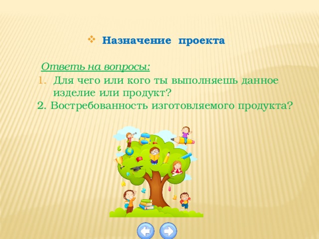 Назначение проекта  Ответь на вопросы: Для чего или кого ты выполняешь данное изделие или продукт? 2. Востребованность изготовляемого продукта? 