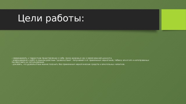Цели работы:   - сформировать у подростков представление о себе, своем здоровье как о самой важной ценности.  - информировать ребят о ложном действии 