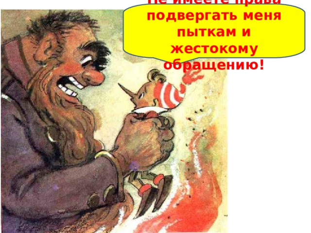 Не имеете права подвергать меня пыткам и жестокому обращению! 