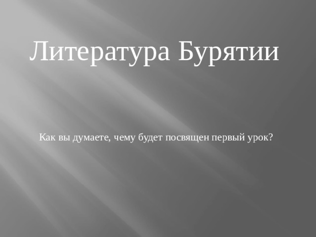 Литература Бурятии Как вы думаете, чему будет посвящен первый урок? 