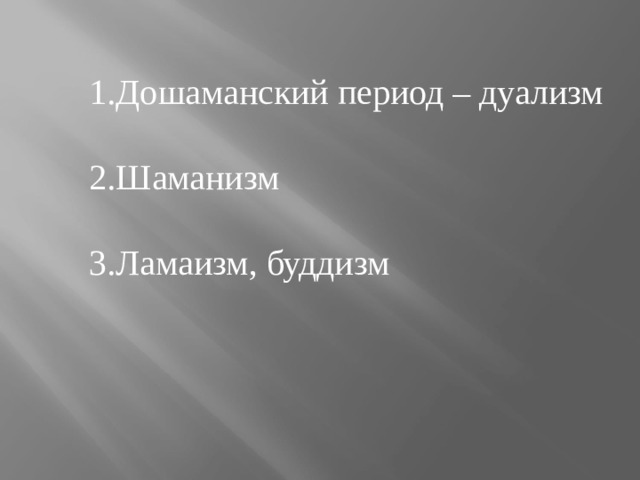 1.Дошаманский период – дуализм 2.Шаманизм 3.Ламаизм, буддизм 