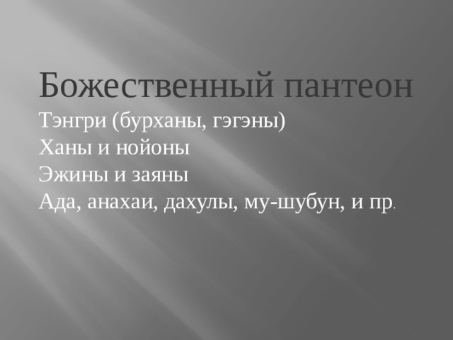 Божественный пантеон Тэнгри (бурханы, гэгэны) Ханы и нойоны Эжины и заяны Ада, анахаи, дахулы, му-шубун, и пр . 