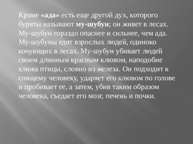 Кроме  «ада»  есть еще другой дух, которого буряты называют  му-шубун ; он живет в лесах. Му-шубун гораздо опаснее и сильнее, чем ада. Му-шубуны едят взрослых людей, одиноко кочующих в лесах. Му-шубун убивает людей своим длинным красным клювом, наподобие клюва птицы, словно из железа. Он подходит к спящему человеку, ударяет его клювом по голове и пробивает ее, а затем, убив таким образом человека, съедает его мозг, печень и почки. 
