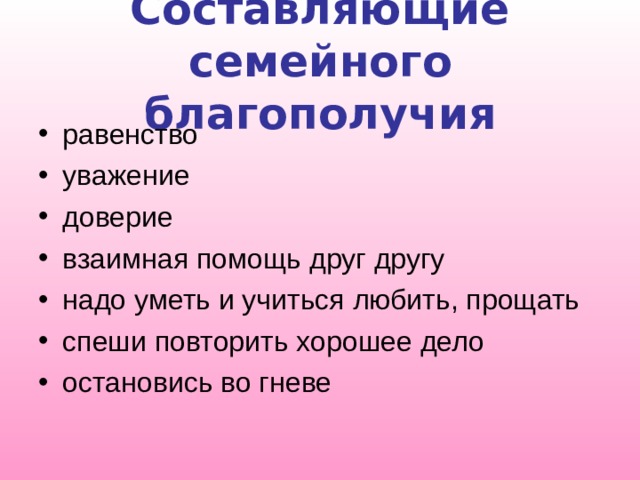 Составляющие семейного благополучия равенство уважение доверие взаимная помощь друг другу надо уметь и учиться любить, прощать спеши повторить хорошее дело остановись во гневе      