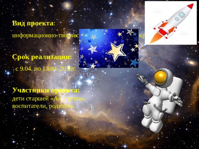Вид проекта :  информационно-творческий, познавательный, краткосрочный .   Срок реализации:   с 9.04. по 13.04. 2019г.    Участники проекта:  дети старшей «А» группы,  воспитатели, родители.   