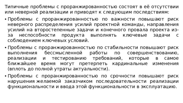 Типичные проблемы с проранжированностью состоят в её отсутствии или неверной реализации и приводят к следующим последствиям:  Проблемы с проранжированностью по важности повышают риск неверного распределения усилий проектной команды, направления усилий на второстепенные задачи и конечного провала проекта из-за неспособности продукта выполнять ключевые задачи с соблюдением ключевых условий. Проблемы с проранжированностью по стабильности повышают риск выполнения бессмысленной работы по совершенствованию, реализации и тестированию требований, которые в самое ближайшее время могут претерпеть кардинальные изменения (вплоть до полной утраты актуальности). Проблемы с проранжированностью по срочности повышают риск нарушения желаемой заказчиком последовательности реализации функциональности и ввода этой функциональности в эксплуатацию. 