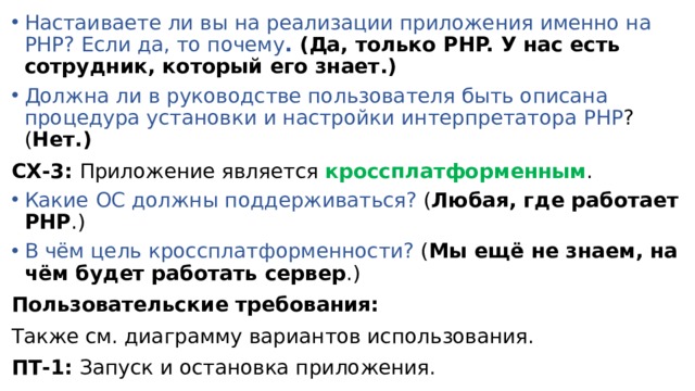 Настаиваете ли вы на реализации приложения именно на PHP? Если да, то почему . (Да, только PHP. У нас есть сотрудник, который его знает.) Должна ли в руководстве пользователя быть описана процедура установки и настройки интерпретатора PHP ? ( Нет.) СХ-3: Приложение является кроссплатформенным . Какие ОС должны поддерживаться? ( Любая, где работает PHP .)  В чём цель кроссплатформенности? ( Мы ещё не знаем, на чём будет работать сервер .) Пользовательские требования: Также см. диаграмму вариантов использования. ПТ-1: Запуск и остановка приложения. ПТ-1.1: Запуск приложения производится из консоли командой « PHP ( возможно, здесь опечатка: должно быть php (в нижнем регистре)) ( Да, OK .) converter.php  параметры ». 