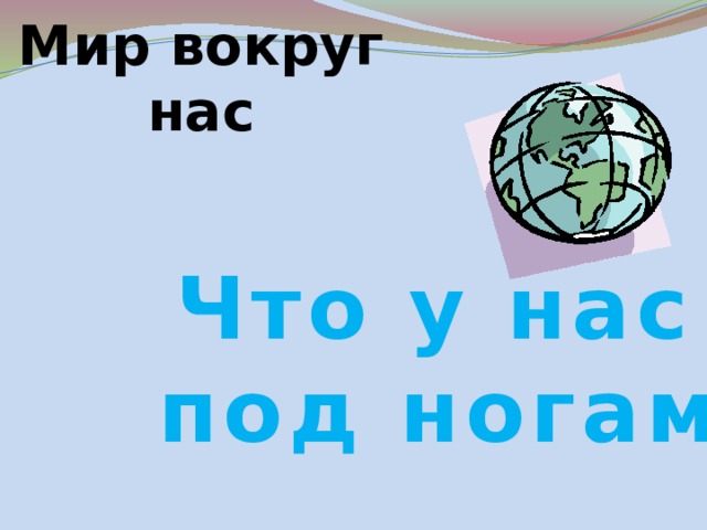 Мир вокруг нас Что у нас под ногами 