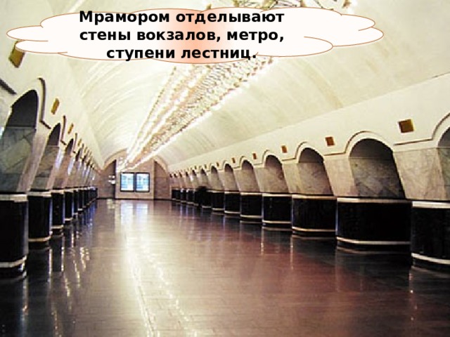 Мрамором отделывают стены вокзалов, метро, ступени лестниц. 