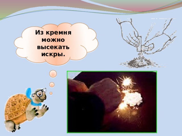Из кремня можно высекать искры. 