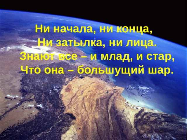 Ни начала, ни конца,  Ни затылка, ни лица.  Знают все – и млад, и стар,  Что она – большущий шар.  