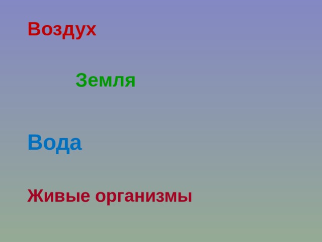 Воздух  Земля  Вода  Живые организмы 