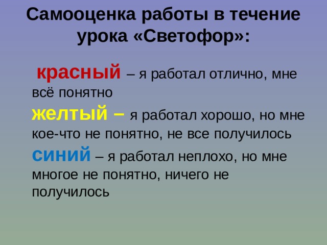  Самооценка работы в течение урока «Светофор»:    красный – я работал отлично, мне всё понятно  желтый –   я работал хорошо, но мне кое-что не понятно, не все получилось  синий – я работал неплохо, но мне многое не понятно, ничего не получилось 